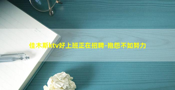 佳木斯ktv好上班正在招聘-抱怨不如努力